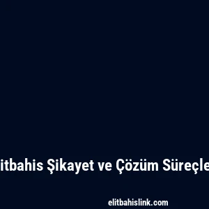 Elitbahis Şikayet ve Çözüm Süreçleri